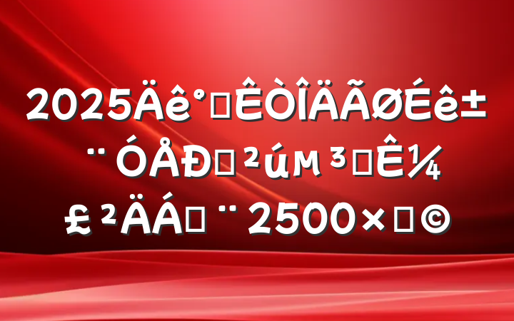 2025칫걨㹲Ա¼ϣ2500֣