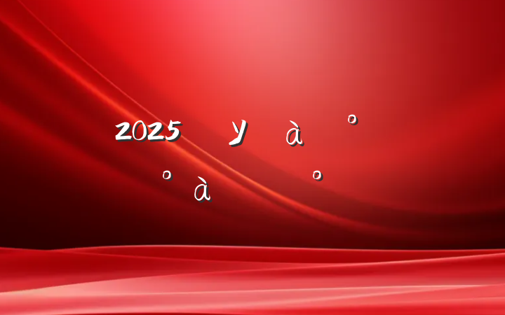2025굳Уѵ࿪ʽ