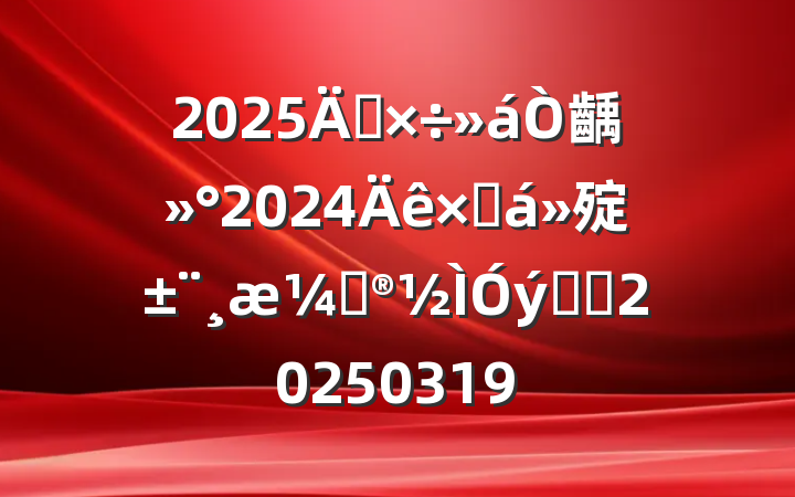 2025깤齲2024ܽ㱨ƻϵͳ20250319