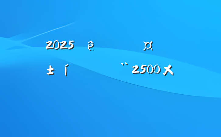 2025Ƽֳʵֲϣ2500֣
