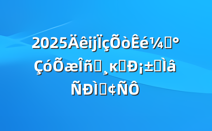 2025ĳǡʵĸﴴ¡רַ