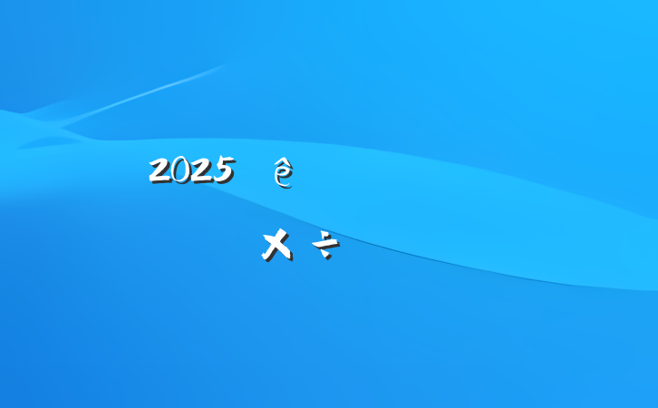 2025ũˮˮ繤Ҫ