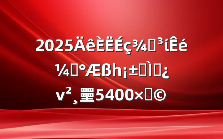 2025ֵίǡһר⵳ν壨5400֣