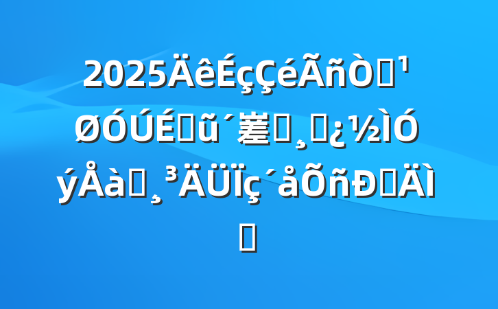 2025⣺ũ嵳Աɲѵ˵᰸