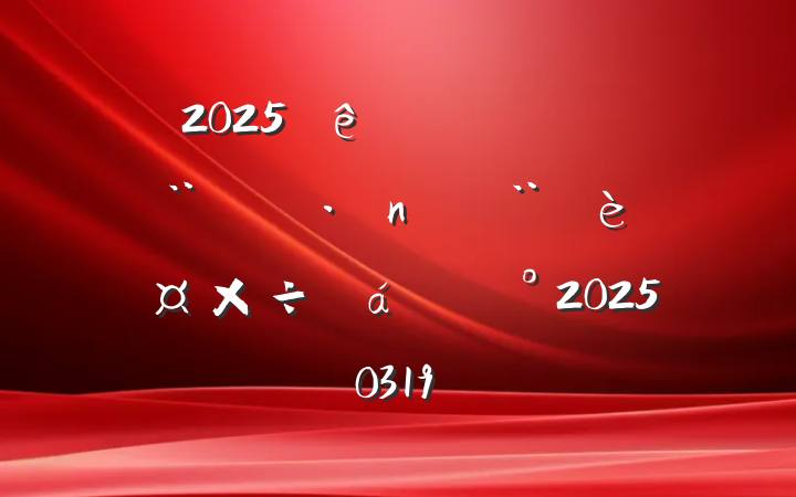 2025нֵ͵蹤齲20250319