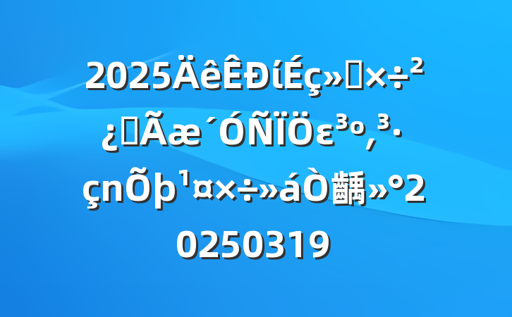 2025ίṤȫε͵齲20250319