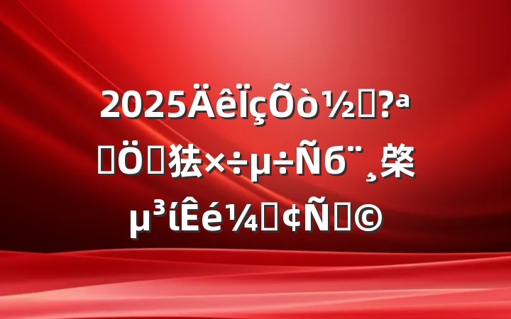 2025ֵչص㹤б棨ίǷԣ