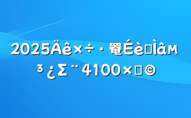 2025罨ר⵳Σ4100֣