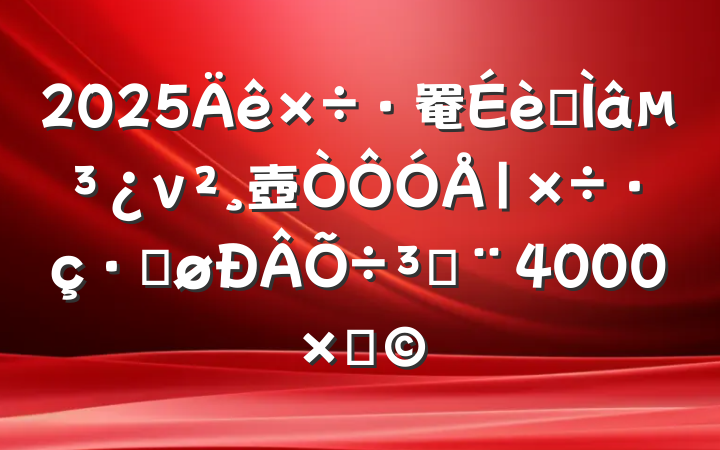 2025罨ר⵳ν壺̣ܽ4000֣