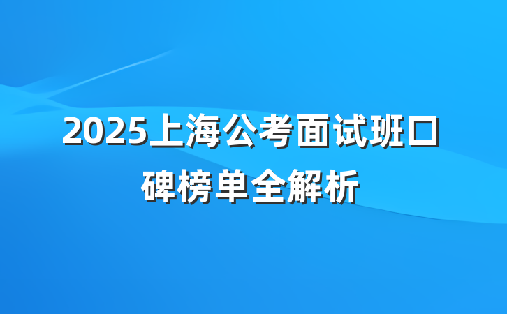 2025上海公考面试班口碑榜单全解析