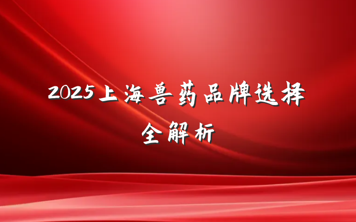 2025上海兽药品牌选择全解析