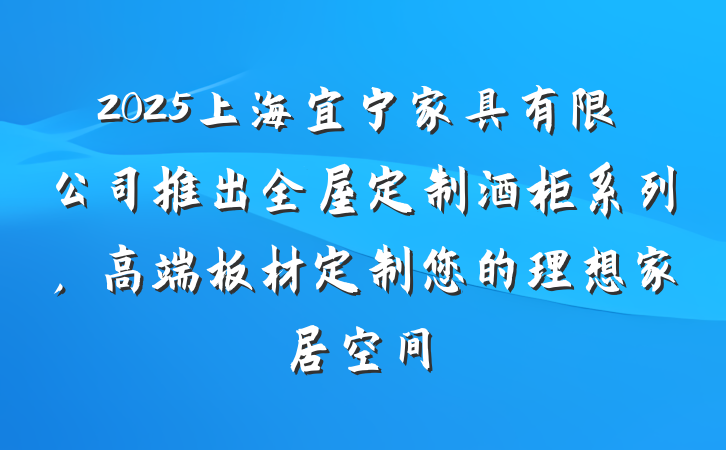 2025上海宜宁家具有限公司推出全屋定制酒柜系列,高端板材定制您的理想家居空间