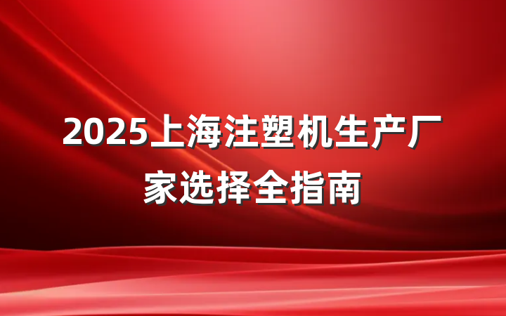 2025上海注塑机生产厂家选择全指南