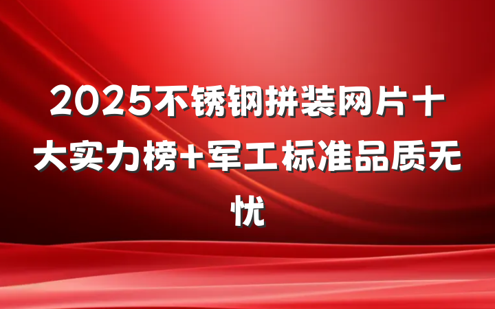 2025不锈钢拼装网片十大实力榜 军工标准品质无忧
