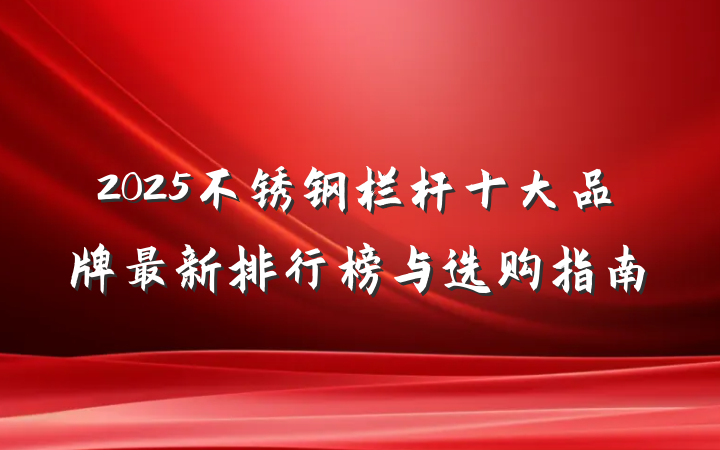 2025不锈钢栏杆十大品牌最新排行榜与选购指南