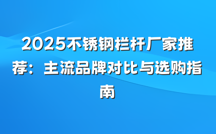 2025不锈钢栏杆厂家推荐:主流品牌对比与选购指南