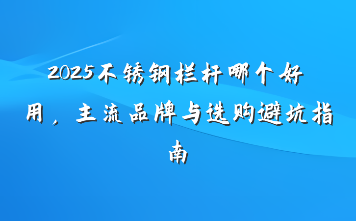 2025不锈钢栏杆哪个好用,主流品牌与选购避坑指南