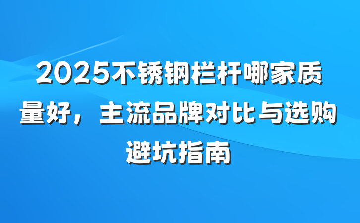 2025不锈钢栏杆哪家质量好,主流品牌对比与选购避坑指南