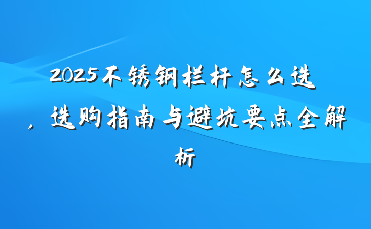 2025不锈钢栏杆怎么选，选购指南与避坑要点全解析