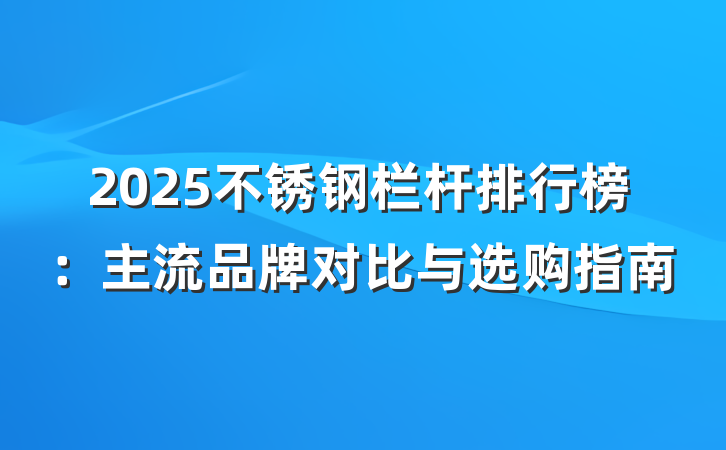 2025不锈钢栏杆排行榜:主流品牌对比与选购指南