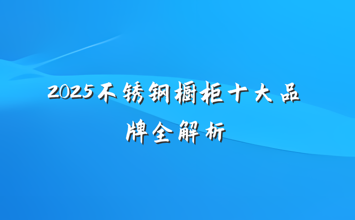 2025不锈钢橱柜十大品牌全解析