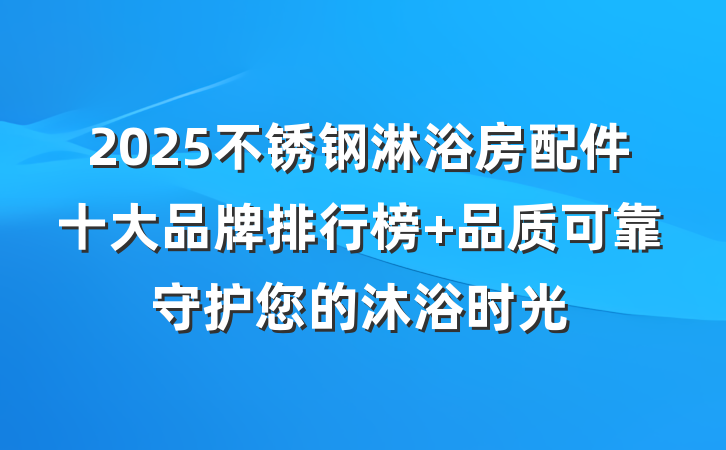 2025不锈钢淋浴房配件十大品牌排行榜 品质可靠守护您的沐浴时光