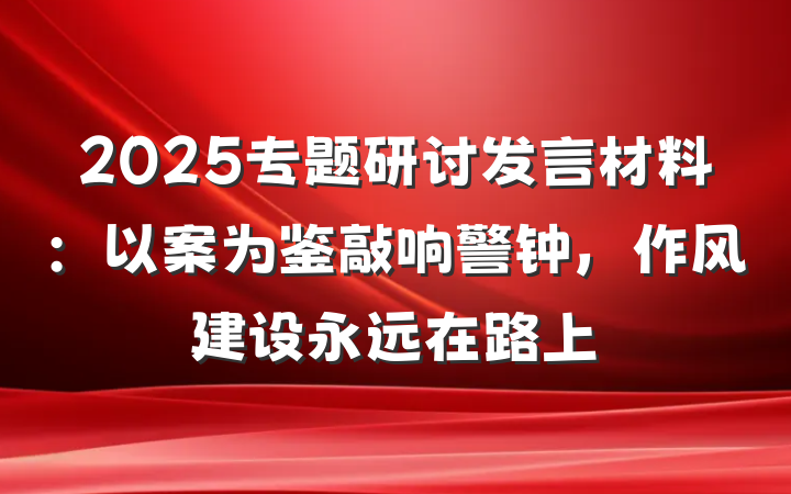 2025专题研讨发言材料：以案为鉴敲响警钟，作风建设永远在路上