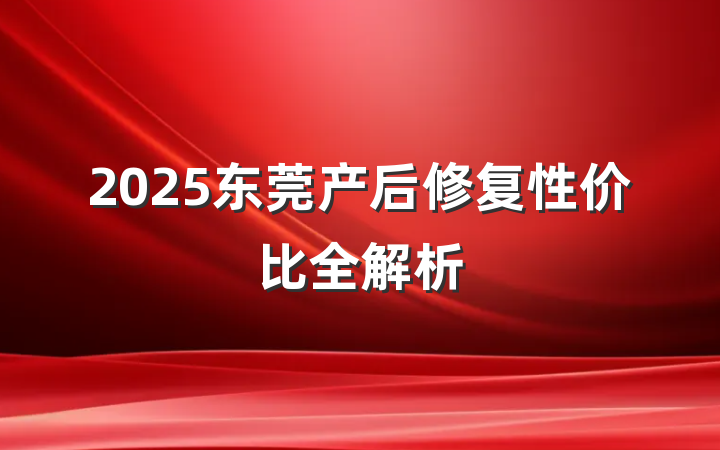 2025东莞产后修复性价比全解析