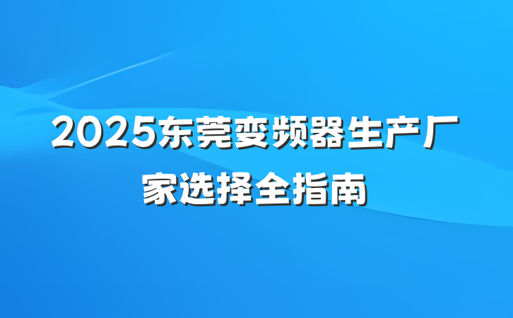 2025东莞变频器生产厂家选择全指南