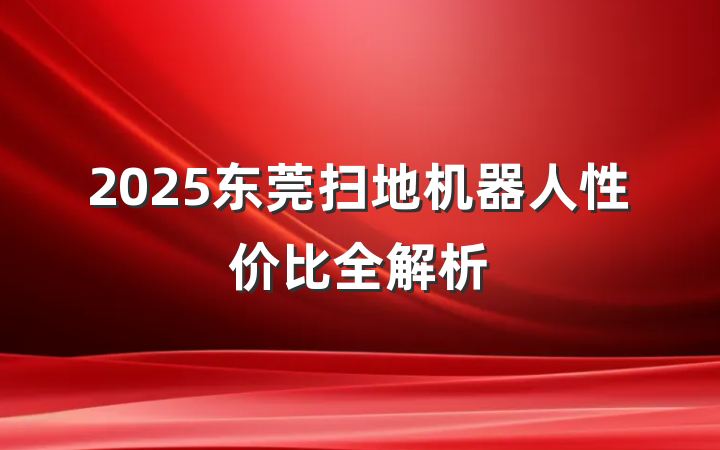 2025东莞扫地机器人性价比全解析