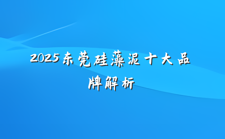 2025东莞硅藻泥十大品牌解析