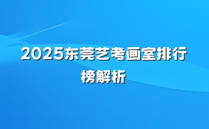 2025东莞艺考画室排行榜解析