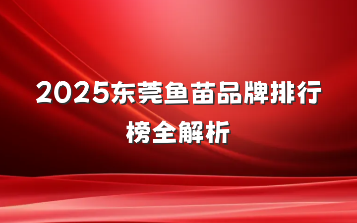 2025东莞鱼苗品牌排行榜全解析