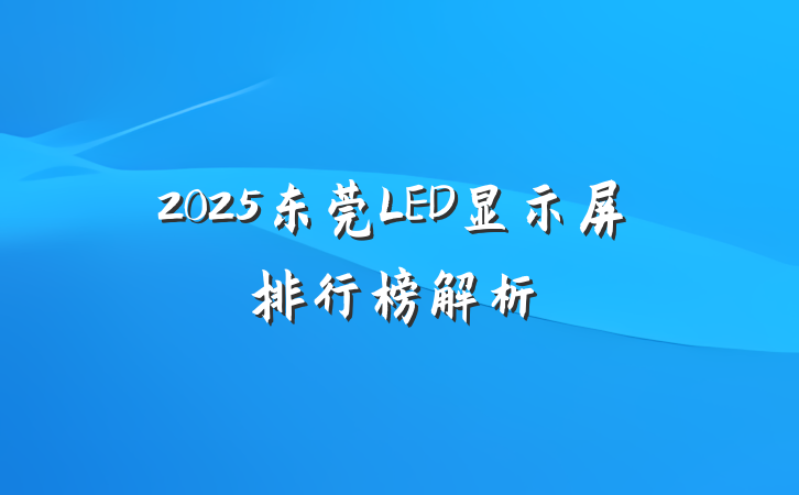 2025东莞LED显示屏排行榜解析