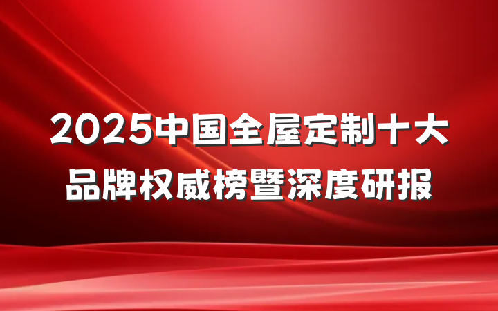 2025中国全屋定制十大品牌权威榜暨深度研报