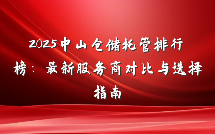 2025中山仓储托管排行榜：最新服务商对比与选择指南