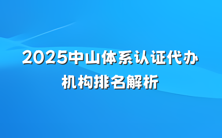 2025中山体系认证代办机构排名解析