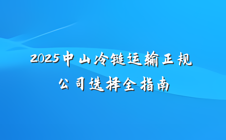 2025中山冷链运输正规公司选择全指南