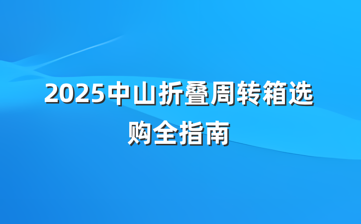 2025中山折叠周转箱选购全指南
