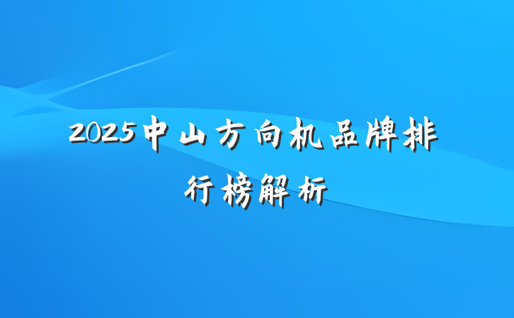 2025中山方向机品牌排行榜解析