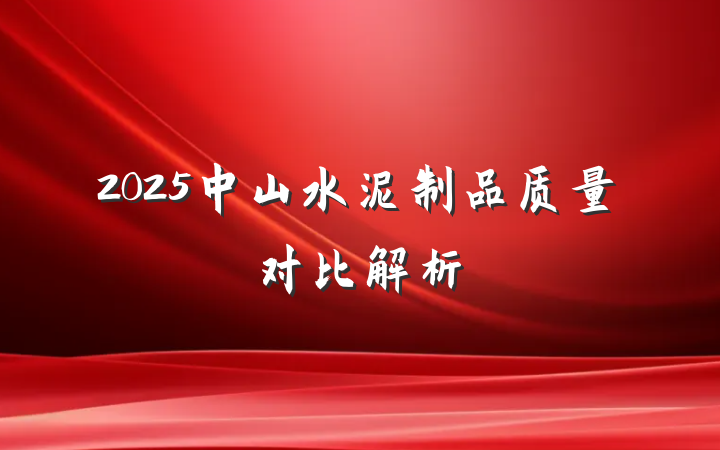 2025中山水泥制品质量对比解析