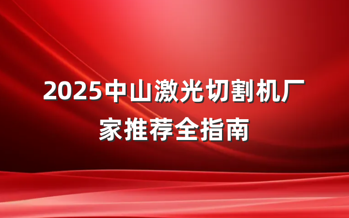 2025中山激光切割机厂家推荐全指南