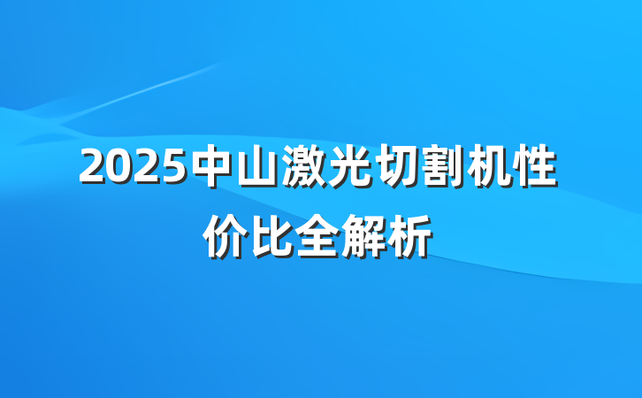 2025中山激光切割机性价比全解析