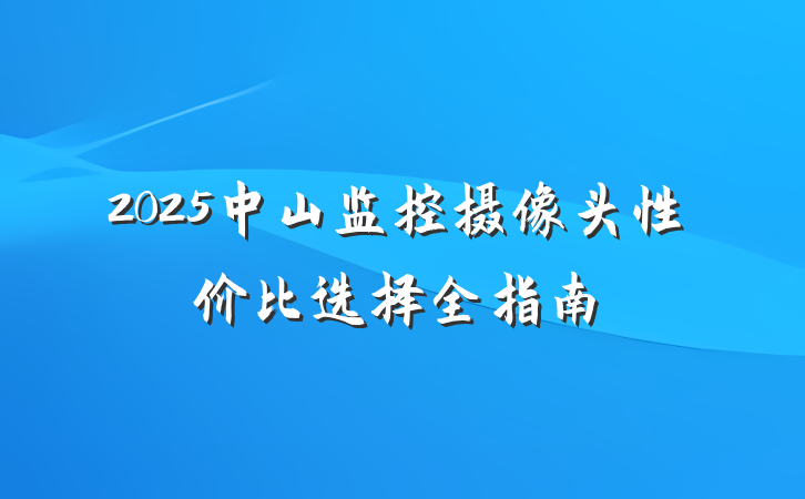 2025中山监控摄像头性价比选择全指南