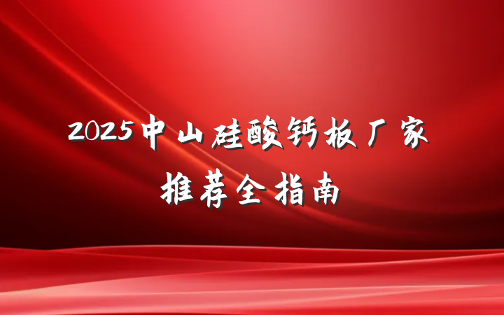 2025中山硅酸钙板厂家推荐全指南