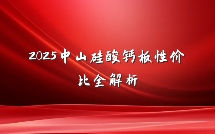 2025中山硅酸钙板性价比全解析