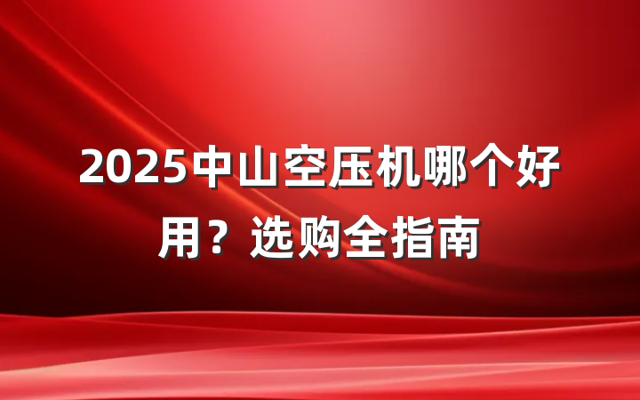 2025中山空压机哪个好用?选购全指南