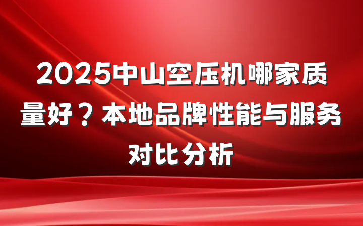 2025中山空压机哪家质量好？本地品牌性能与服务对比分析