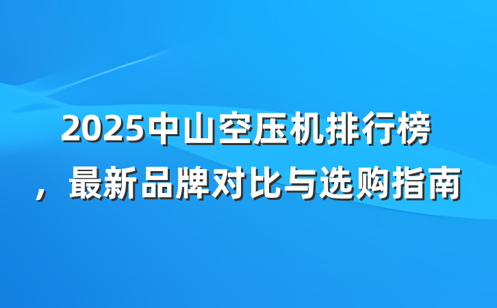 2025中山空压机排行榜,最新品牌对比与选购指南