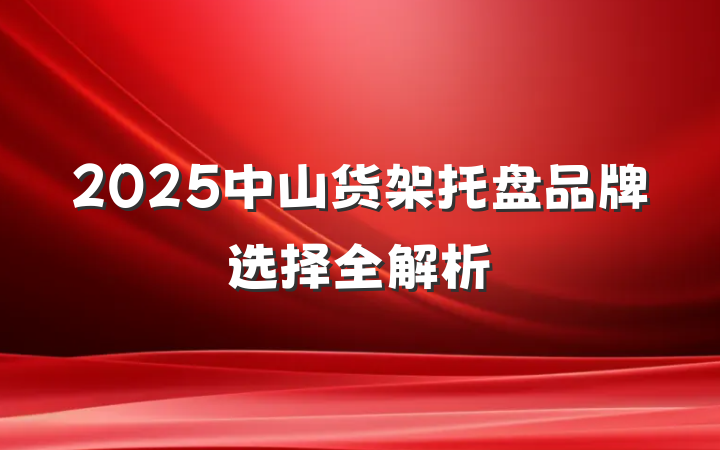 2025中山货架托盘品牌选择全解析